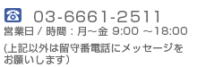 03-6661-2511 営業日 / 時間 : 月～金 9:00 ～18:00(上記以外は留守番電話にメッセージをお願いします）